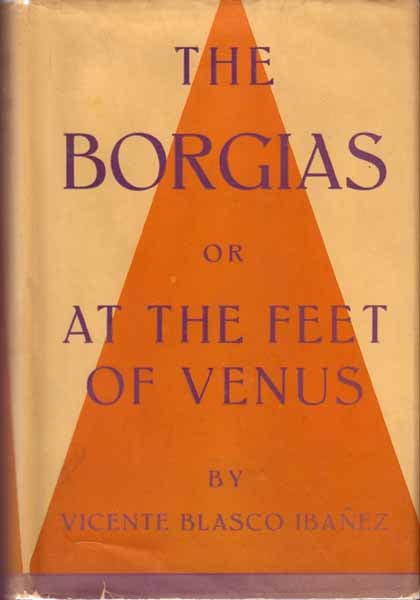 Item #10940 The Borgias or At the Feet of Venus. Vicente Blasco IBANEZ.