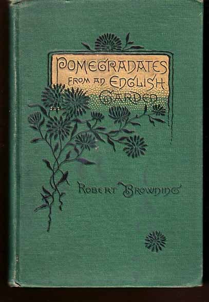 Item #11086 Pomegranates From an English Garden: A Selection from the Poems of Robert Browning. Robert BROWNING.
