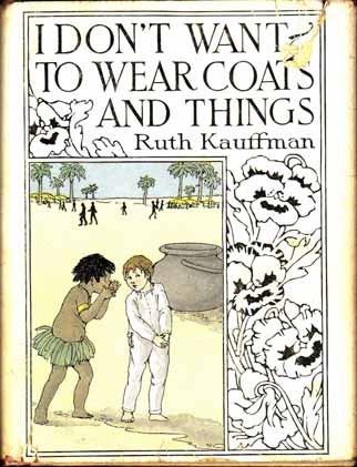 Item #14011 I Don't Want to Wear Coats and Things: a Modern Ballad for Young Children. Ruth KAUFFMAN.