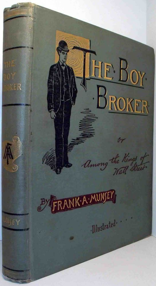 Item #19476 The Boy Broker, or, Among the Kings of Wall Street [Business Fiction]. Frank A. MUNSEY.