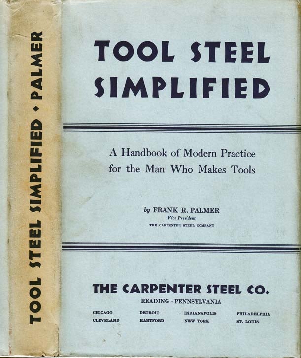 Item #23064 Tool Steel Simplified, A handbook of modern practice for the man who makes tools. Frank R. PALMER.