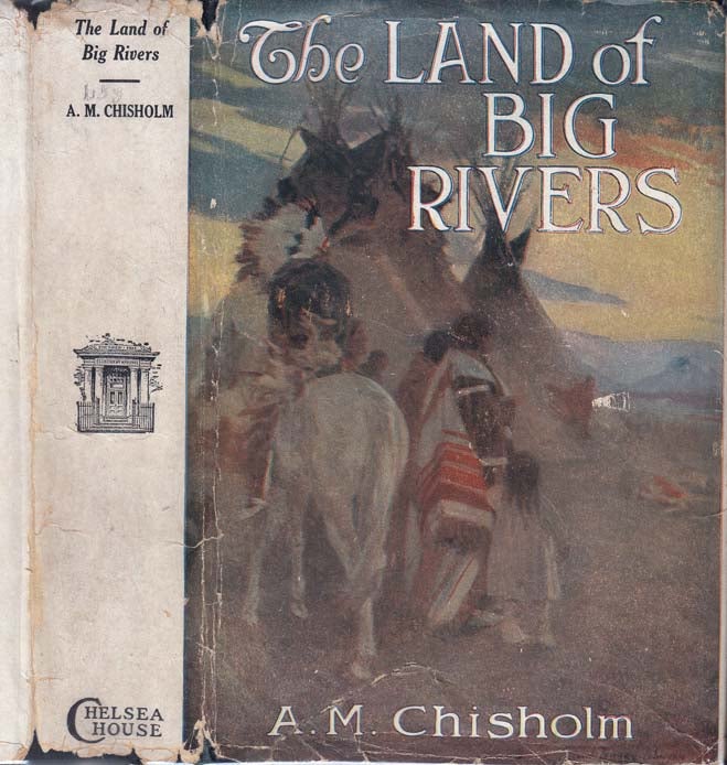 Item #26334 The Land of Big Rivers, A Story of the Northwest. A. M. CHISHOLM
