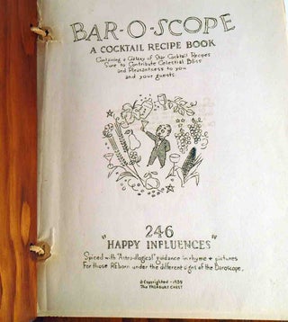 Bar-O-Scope. A Cocktail Recipe Book, Containing a Galaxy of Star Cocktail Recipes Sure to Contribute Celestial Bliss and Pleasantness to you and your guests. 246 "Happy Influences" Spiced with"Astro-illogical" Guidance in rhyme & pictures For those reborn under the different signs of the Barospcope.