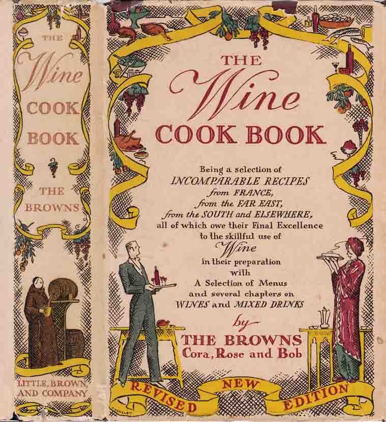 Item #27959 The Wine Cook Book, Being a Selection of Incomparable Recipes from France, from the Far East, from the South and Elsewhere. Cora BROWN, Rose, Bob, BROWNS.