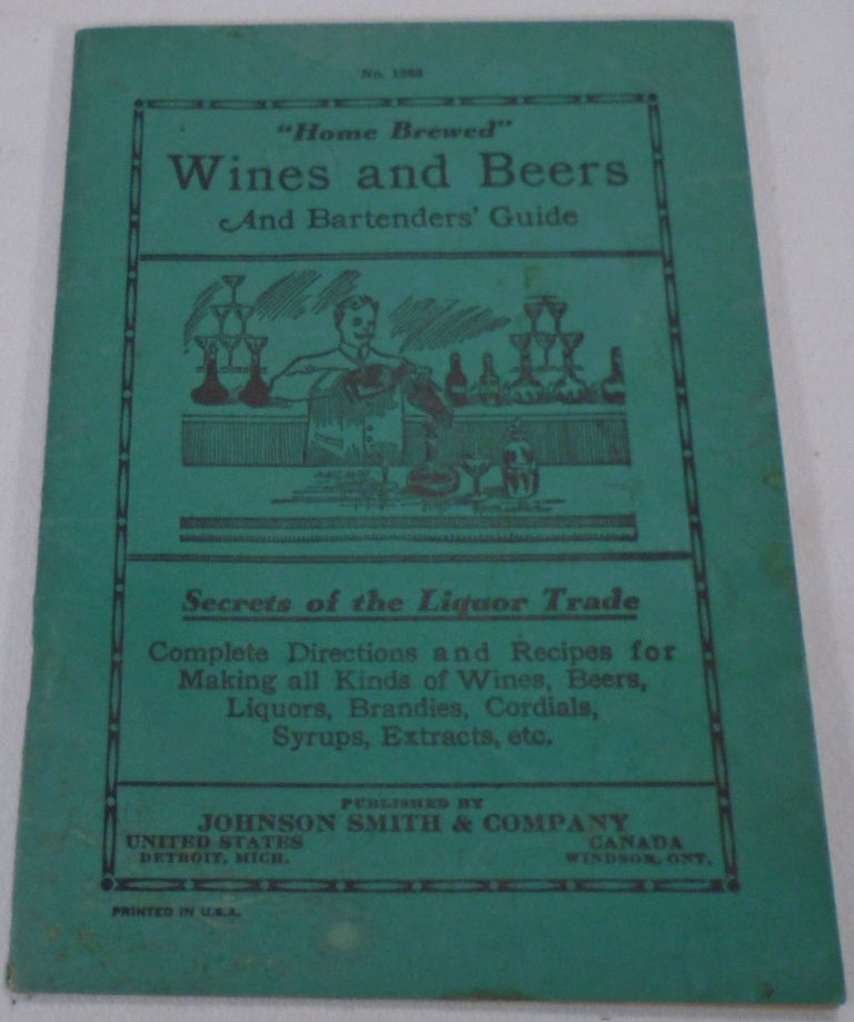 Item #32775 Home Brewed Wines and Beers and Bartenders' Guide: Secrets of the Liquor Trade: Complete Directions and Recipes for Making all kinds of Wines, Beers, Liquors, Brandies, Cordials, Syrups, Extracts, Etc. Johnson SMITH.