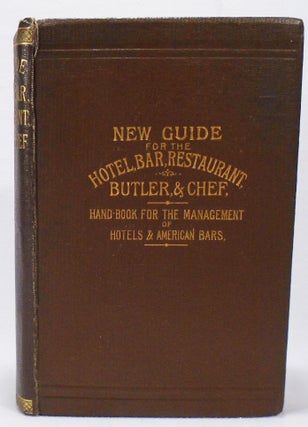 New Guide for the Hotel, Bar, Restaurant, Butler, and Chef. Being a Hand Book for the Management of Hotel and American Bars, and the Manufacture of the Principal New and Fashionable Drinks
