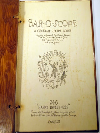Bar-O-Scope. A Cocktail Recipe Book, Containing a Galaxy of Star Cocktail Recipes Sure to Contribute Celestial Bliss and Pleasantness to you and your guests. 246 "Happy Influences" Spiced with"Astro-illogical" Guidance in rhyme & pictures For those reborn under the different signs of the Barospcope.