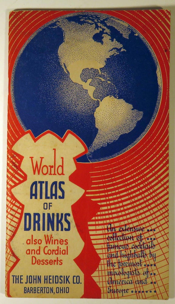 Item #40669 World Atlas of Drinks, also Wines and Cordial Desserts, An Extensive Collection of Famous Cocktails and Highballs by the Foremost Mixologists of America and Europe. JOHN HEIDSIK CO.
