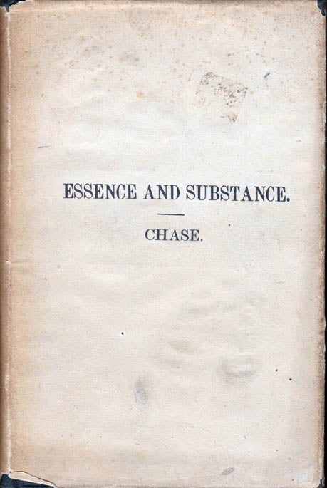 Item #41210 Essence and Substance: A Treatise on Organic and Inorganic Matter: The Finite and the Infinite: Transient and Eternal Life. Warren CHASE.