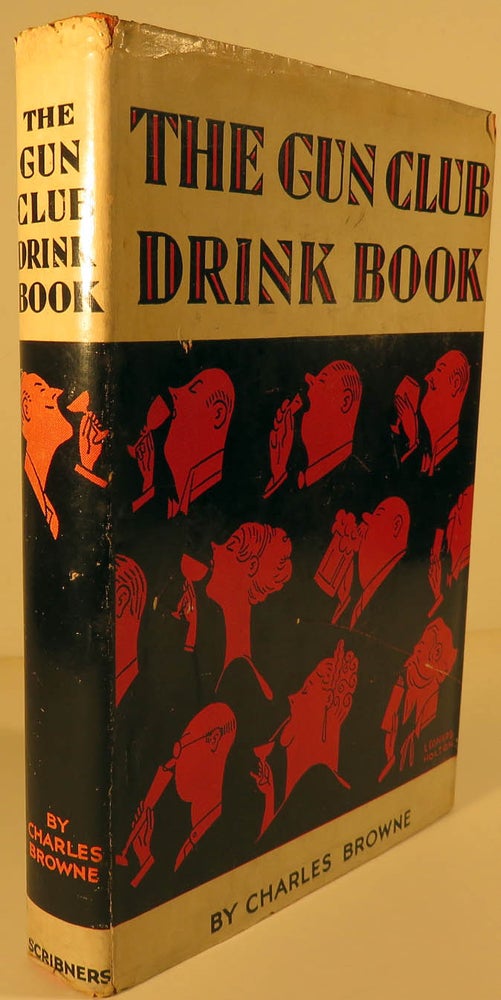 Item #41313 The Gun Club Drink Book: Being a More or Less Discursive Account of Alcoholic Beverages, Their Formulae and Uses, Together with Some Observations on the Mixing of Drinks. Charles BROWNE.